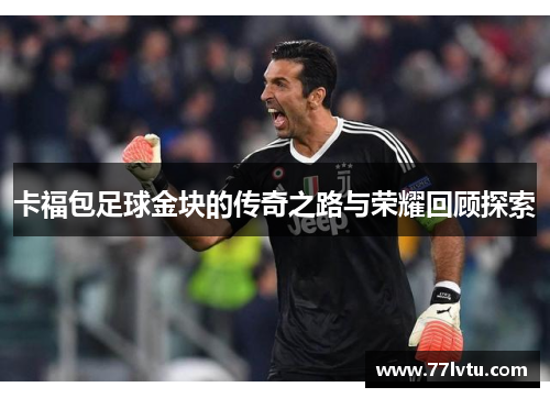 卡福包足球金块的传奇之路与荣耀回顾探索