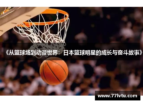 《从篮球场到动漫世界：日本篮球明星的成长与奋斗故事》