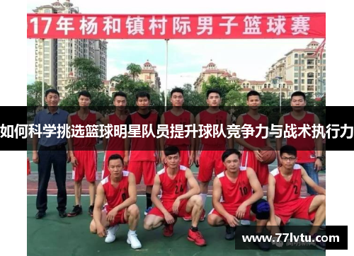 如何科学挑选篮球明星队员提升球队竞争力与战术执行力