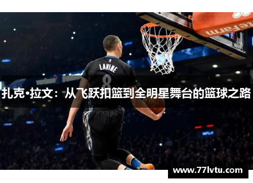 扎克·拉文：从飞跃扣篮到全明星舞台的篮球之路