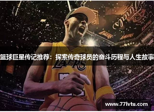 篮球巨星传记推荐：探索传奇球员的奋斗历程与人生故事