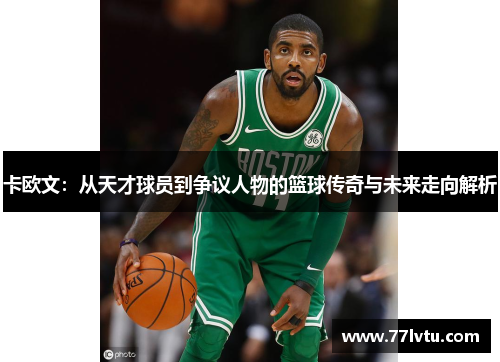 卡欧文：从天才球员到争议人物的篮球传奇与未来走向解析