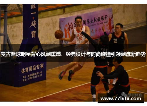 复古篮球明星背心风潮重燃，经典设计与时尚碰撞引领潮流新趋势