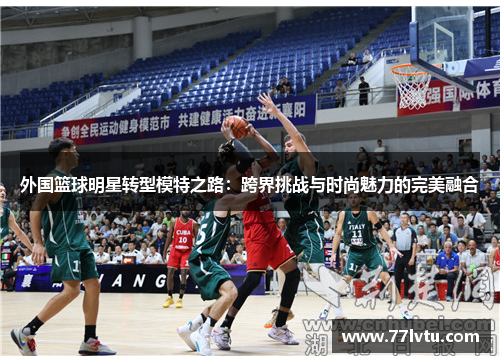 外国篮球明星转型模特之路：跨界挑战与时尚魅力的完美融合