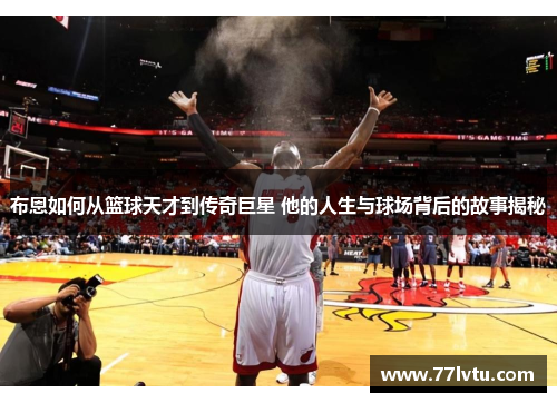 布恩如何从篮球天才到传奇巨星 他的人生与球场背后的故事揭秘