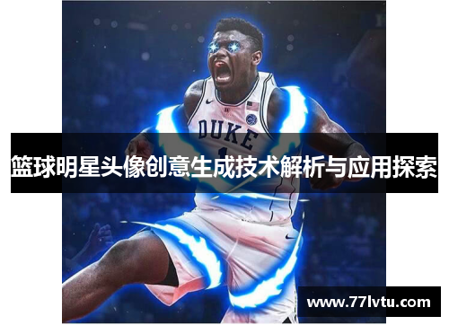 篮球明星头像创意生成技术解析与应用探索