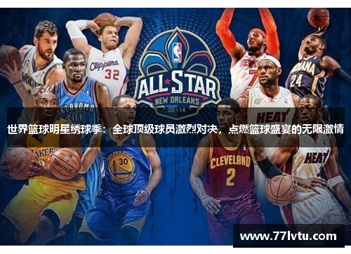 世界篮球明星绣球季：全球顶级球员激烈对决，点燃篮球盛宴的无限激情
